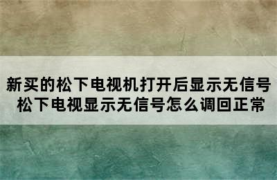 新买的松下电视机打开后显示无信号 松下电视显示无信号怎么调回正常